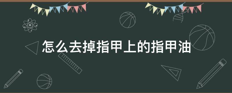 怎么去掉指甲上的指甲油 指甲油怎么能去掉指甲油怎么去掉