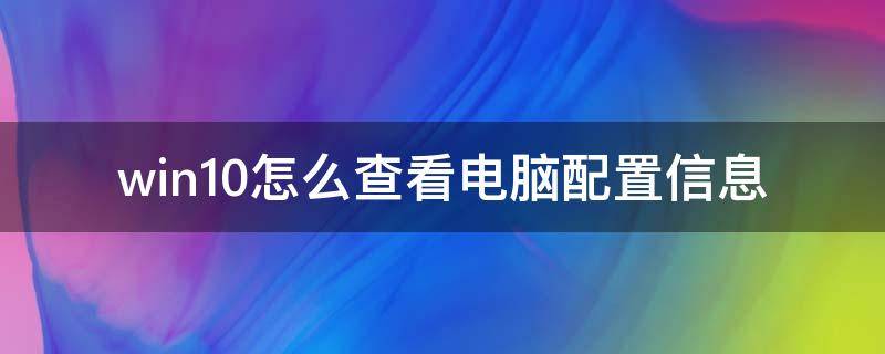 win10怎么查看电脑配置信息 win10如何查看电脑的配置信息