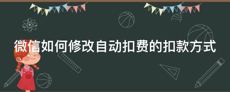 微信如何修改自动扣费的扣款方式（微信如何修改自动扣费的扣款方式呢）