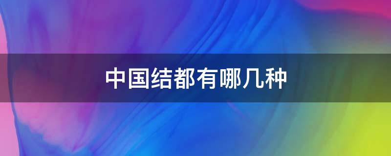 中国结都有哪几种 中国结都有哪几种图片