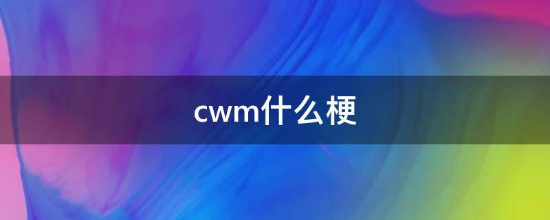 cwm什么梗 CW是什么梗