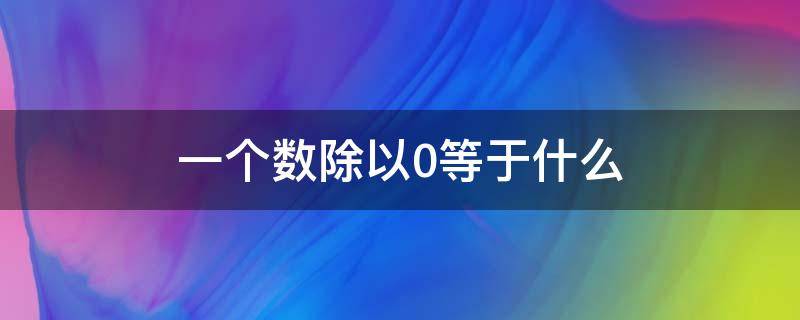 一个数除以0等于什么 一个数除以0等于什么?