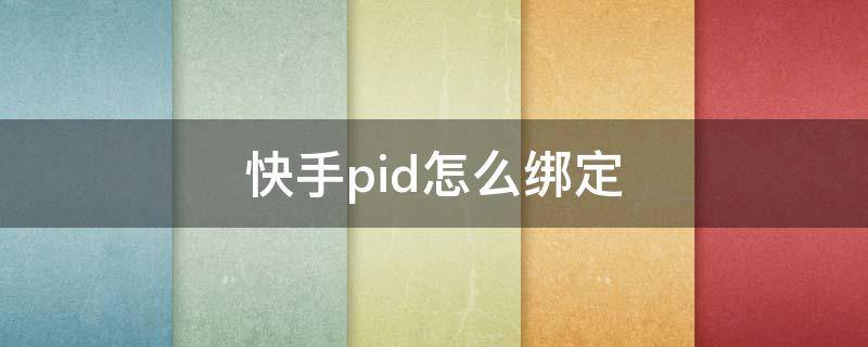 快手pid怎么绑定 快手的pid怎么绑定