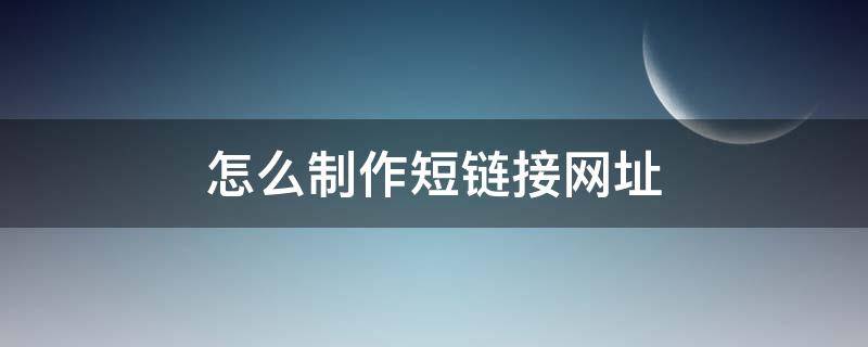 怎么制作短链接网址（短链接怎么弄）