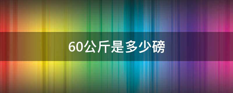 60公斤是多少磅（体重60公斤是多少磅）