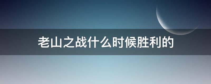 老山之战什么时候胜利的 收复老山之战