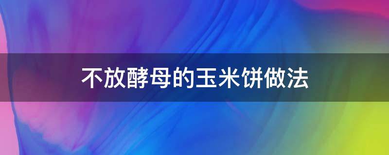 不放酵母的玉米饼做法 不用发酵玉米饼做法