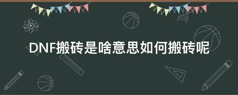 DNF搬砖是啥意思如何搬砖呢（dnf搬砖啥意思dnf什么意思）