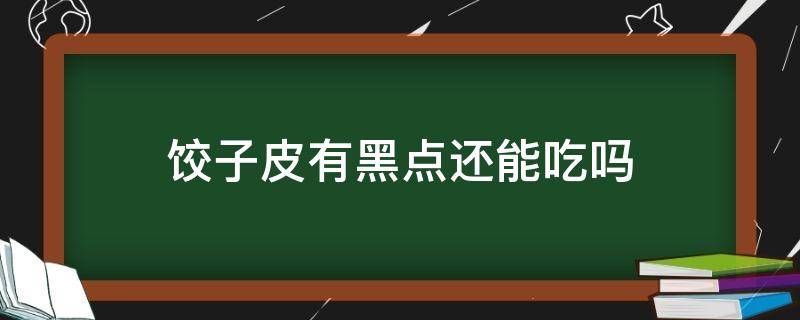 饺子皮有黑点还能吃吗（买的饺子皮有黑点还能吃吗）