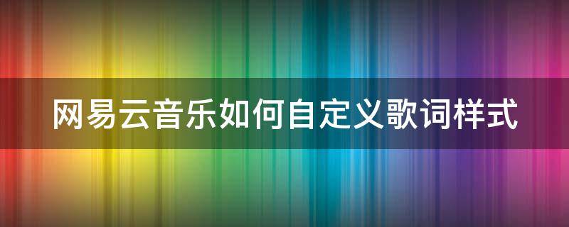 网易云音乐如何自定义歌词样式（网易云音乐如何自定义歌词样式设置）