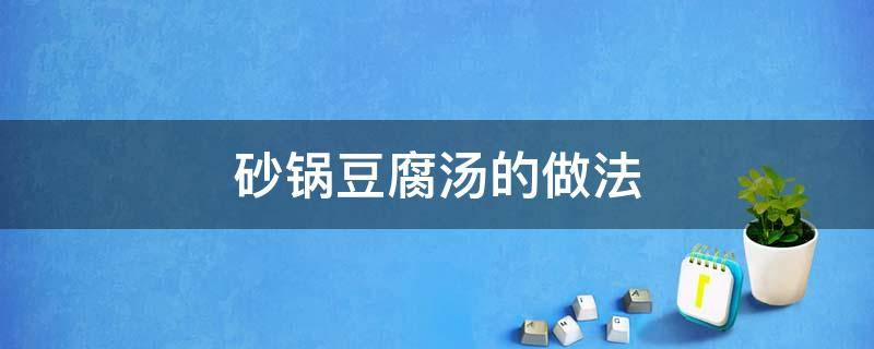 砂锅豆腐汤的做法 砂锅豆腐汤的做法大全家常窍门