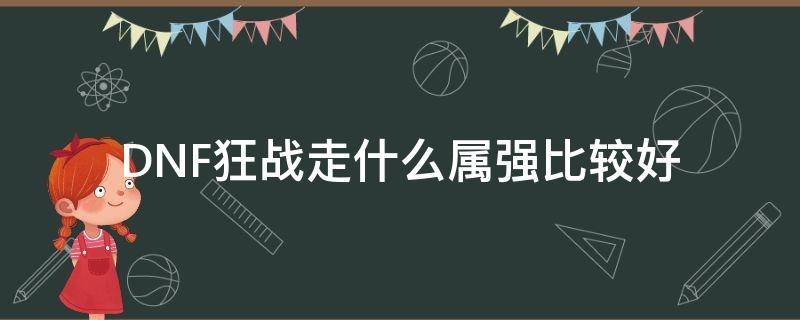 DNF狂战走什么属强比较好 dnf狂战走什么属性强化好