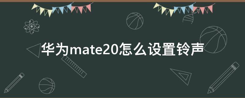 华为mate20怎么设置铃声 华为mate20怎么设置铃声震动