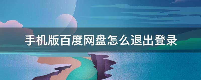 手机版百度网盘怎么退出登录 手机百度网盘如何退出登陆