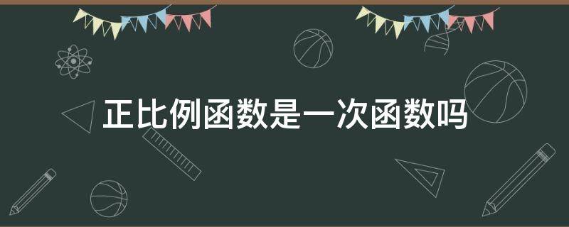 正比例函数是一次函数吗 正比例函数一定是一次函数吗?