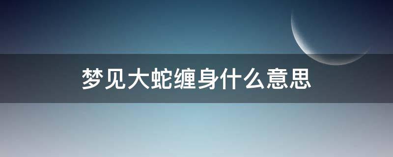 梦见大蛇缠身什么意思（梦见大蛇缠身什么意思?）