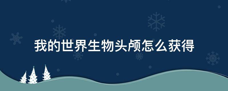 我的世界生物头颅怎么获得 我的世界获取头颅