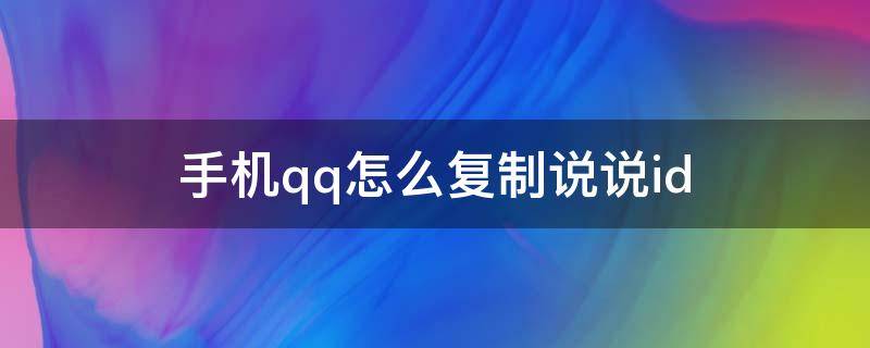 手机qq怎么复制说说id 手机qq怎么复制说说链接
