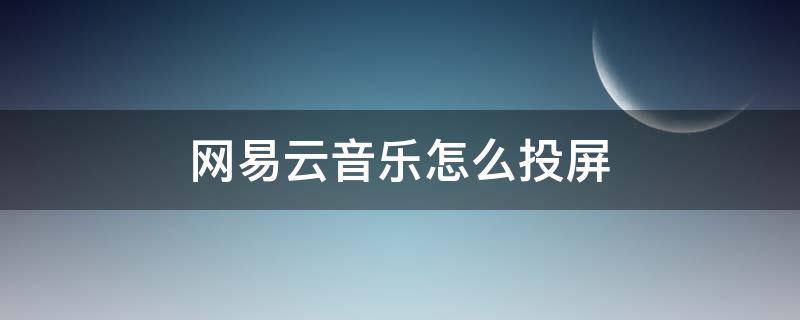 网易云音乐怎么投屏 网易云音乐怎么投屏到投影仪上