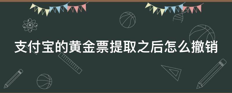 支付宝的黄金票提取之后怎么撤销（支付宝的黄金票提取之后怎么撤销交易）