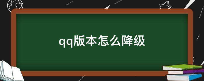 qq版本怎么降级 QQ怎么降级版本