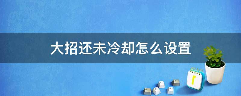 大招还未冷却怎么设置 王者大招还未冷却怎么设置