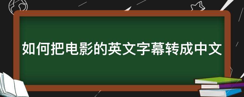 如何把电影的英文字幕转成中文 如何把电影的英文字幕转成中文字幕呢