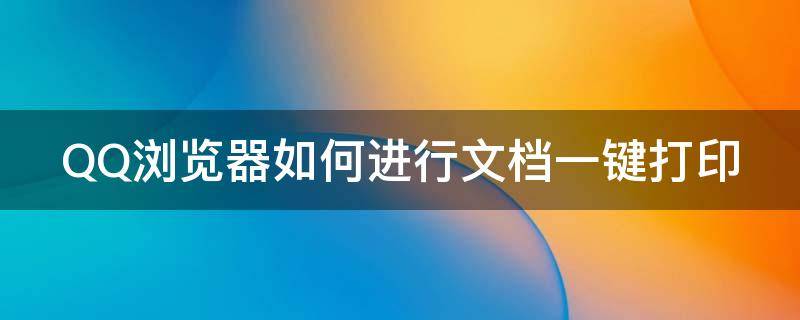 QQ浏览器如何进行文档一键打印 qq浏览器如何进行文档一键打印设置