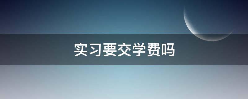 实习要交学费吗