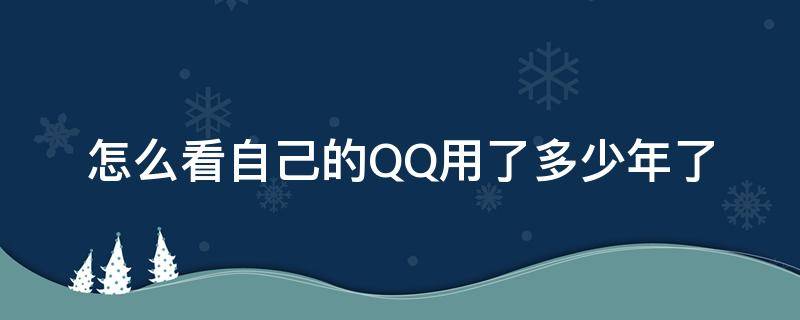 怎么看自己的QQ用了多少年了 怎么看自己qq用了几年