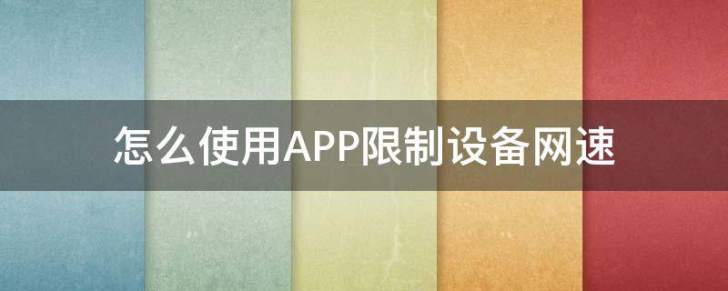 怎么使用APP限制设备网速（如何限制应用网速）