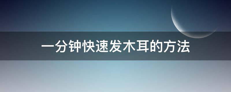 一分钟快速发木耳的方法 泡发木耳的方法