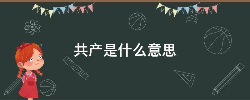 共产是什么意思（社会主义是什么意思）