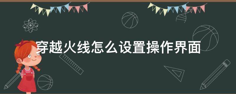 穿越火线怎么设置操作界面（穿越火线手游操作界面设置）