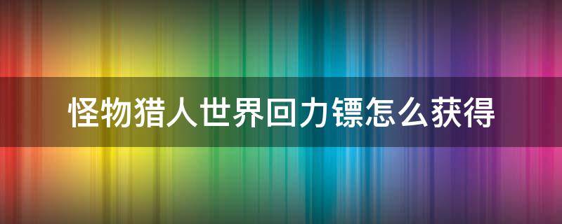 怪物猎人世界回力镖怎么获得 怪物猎人怎么获得装备