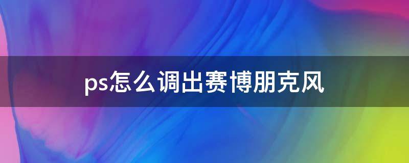 ps怎么调出赛博朋克风（如何用ps制作赛博朋克风的图）