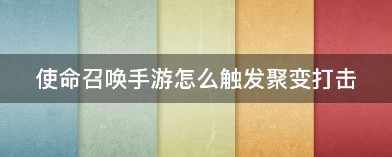 使命召唤手游怎么触发聚变打击（使命召唤手游怎么触发聚变打击技能）