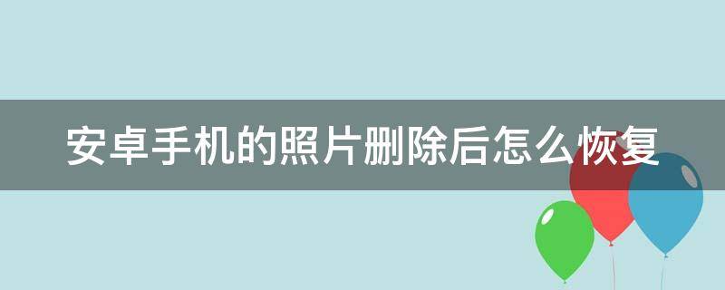 安卓手机的照片删除后怎么恢复（安卓手机的照片删除后怎么恢复正常）