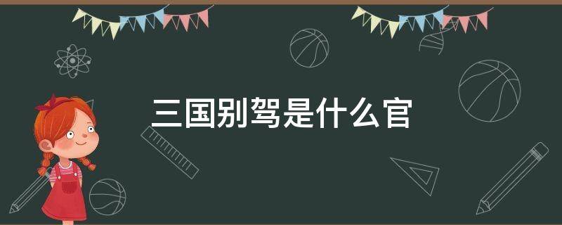 三国别驾是什么官 三国中别驾是什么官职