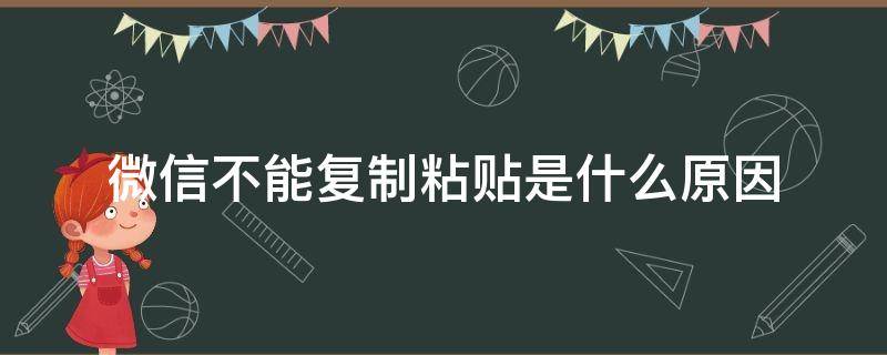 微信不能复制粘贴是什么原因 微信无法复制粘贴了,是什么原因