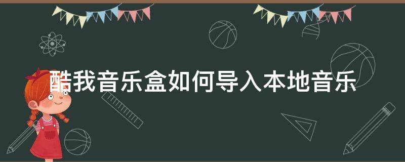 酷我音乐盒如何导入本地音乐 酷我音乐盒怎么上传歌曲