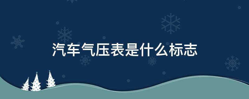 汽车气压表是什么标志 汽车气压表是什么标志图斤