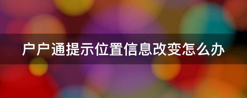 户户通提示位置信息改变怎么办