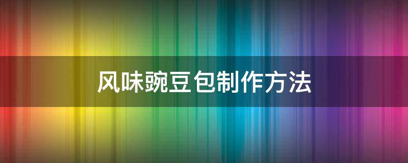 风味豌豆包制作方法 用豌豆包豆包怎样做