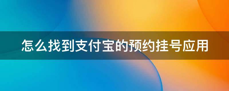 怎么找到支付宝的预约挂号应用 支付宝预约挂号在哪里看