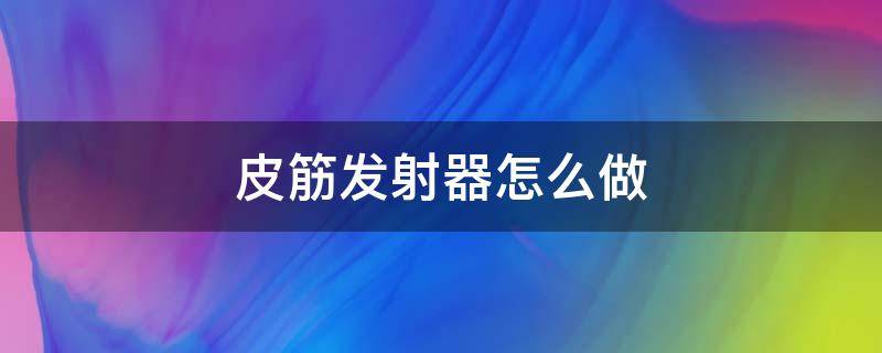 皮筋发射器怎么做 皮筋发射器怎么做视频