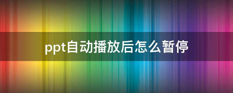 ppt自动播放后怎么暂停 怎么暂停ppt的自动播放