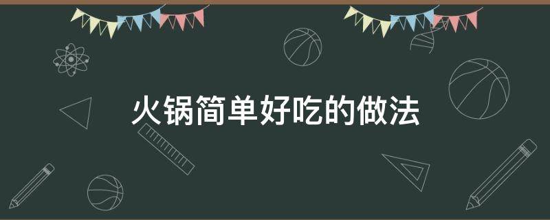 火锅简单好吃的做法 火锅怎样做好吃又简单窍门