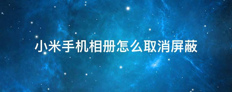 小米手机相册怎么取消屏蔽 小米相册屏蔽了怎么办