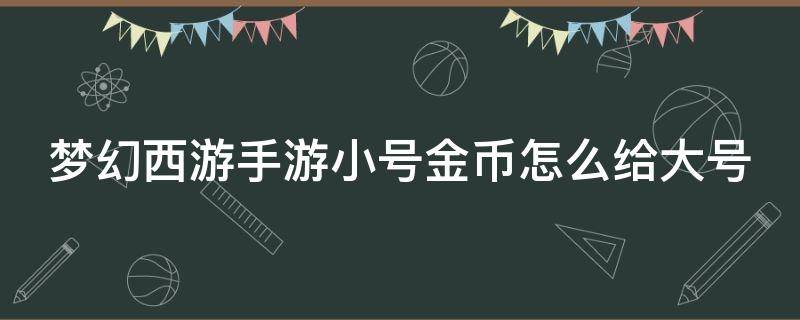 梦幻西游手游小号金币怎么给大号（梦幻西游手游小号金币怎么给大号充值）